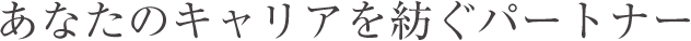 あなたのキャリアを紡ぐパートナー